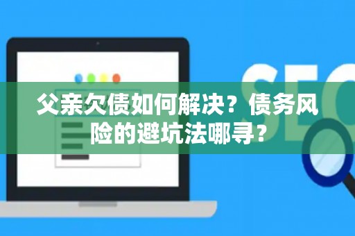 父亲欠债如何解决？债务风险的避坑法哪寻？