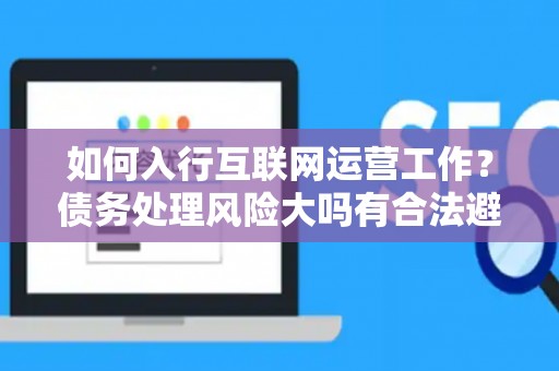 如何入行互联网运营工作？债务处理风险大吗有合法避坑指南？