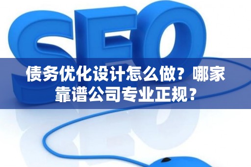 债务优化设计怎么做？哪家靠谱公司专业正规？