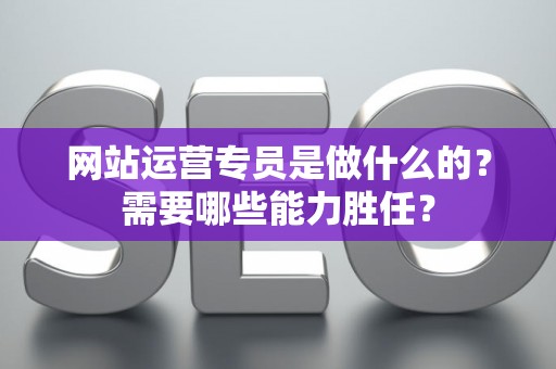 网站运营专员是做什么的？需要哪些能力胜任？
