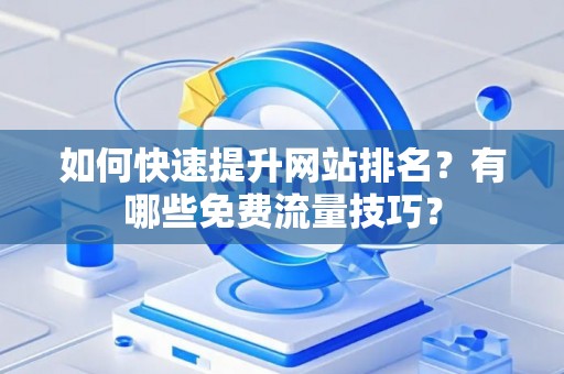 如何快速提升网站排名？有哪些免费流量技巧？