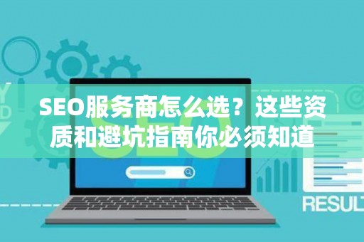 SEO服务商怎么选？这些资质和避坑指南你必须知道